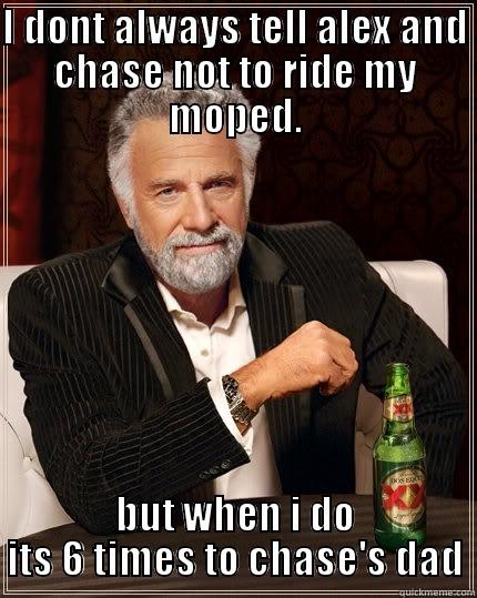 I DONT ALWAYS TELL ALEX AND CHASE NOT TO RIDE MY MOPED. BUT WHEN I DO ITS 6 TIMES TO CHASE'S DAD The Most Interesting Man In The World