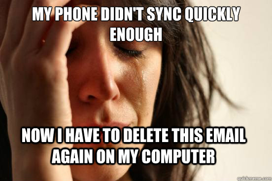 My phone didn't sync quickly enough Now I have to delete this email again on my computer  FirstWorldProblems