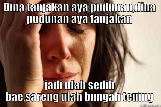DINA TANJAKAN AYA PUDUNAN,DINA PUDUNAN AYA TANJAKAN JADI ULAH SEDIH BAE,SARENG ULAH BUNGAH TEUING First World Problems