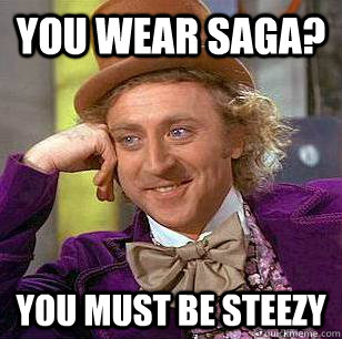 You wear saga? You must be steezy  Condescending Wonka
