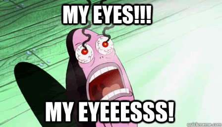 my eyeeesss! MY EYES!!! - my eyeeesss! MY EYES!!!  the guy from spongebob who always says my eyes!