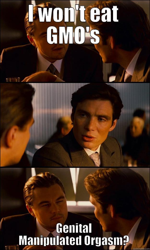 I WON'T EAT GMO'S GENITAL MANIPULATED ORGASM? Inception