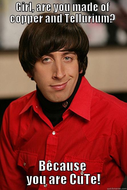 GIRL, ARE YOU MADE OF COPPER AND TELLURIUM? BECAUSE  YOU ARE CUTE! Pickup Line Scientist