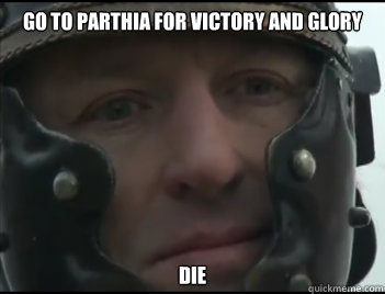 Go to Parthia for victory and glory Die  