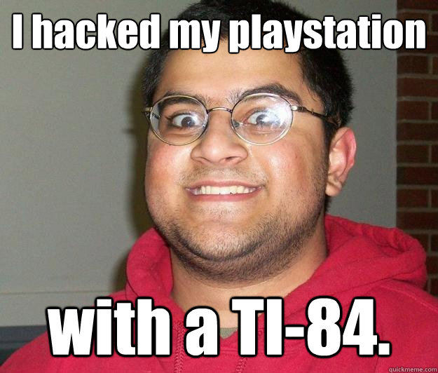 I hacked my playstation with a TI-84.  Nerdy indian boy
