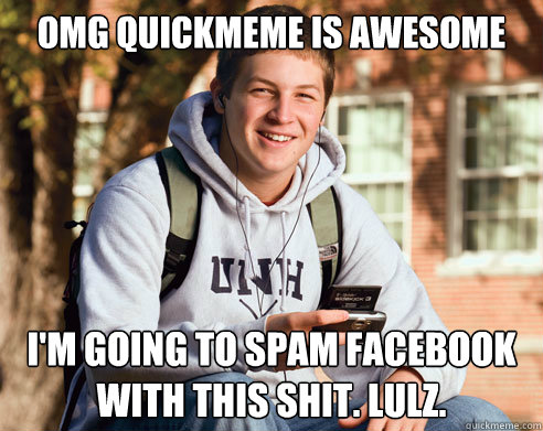 OMG QUICKMEME IS AWESOME I'm going to spam Facebook with this shit. lulz.  College Freshman