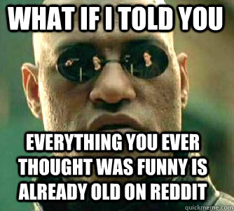 what if i told you Everything you ever thought was funny is already old on Reddit  Matrix Morpheus