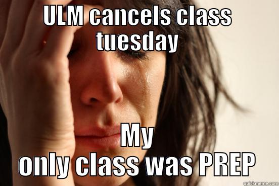 ULM CANCELS CLASS TUESDAY MY ONLY CLASS WAS PREP First World Problems