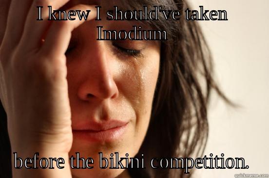I KNEW I SHOULD'VE TAKEN IMODIUM BEFORE THE BIKINI COMPETITION. First World Problems