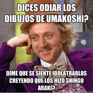 ¿Dices odiar los dibujos de Umakoshi? dime que se siente idolatrarlos creyendo que los hizo shingo araki?  Creepy Wonka