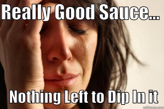 REALLY GOOD SAUCE...      NOTHING LEFT TO DIP IN IT  First World Problems