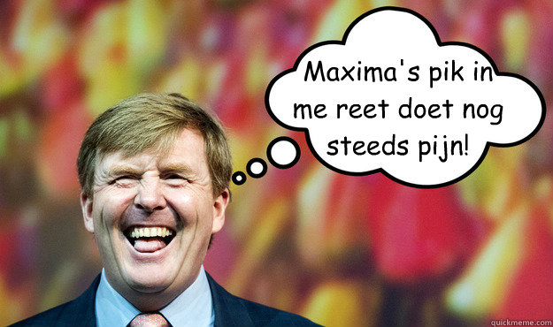 Maxima's pik in me reet doet nog steeds pijn!  Wat denkt WimLex