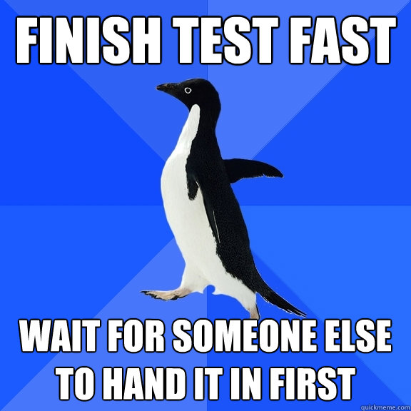 Finish test fast wait for someone else to hand it in first  Socially Awkward Penguin