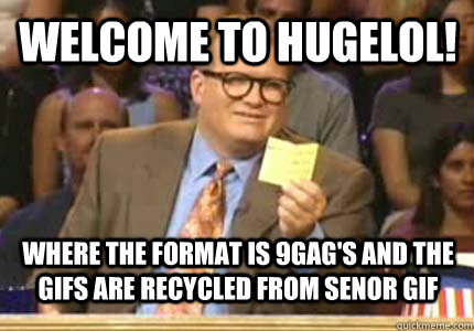welcome to hugelol! where the format is 9gag's and the gifs are recycled from senor gif  drew carey oiler meme