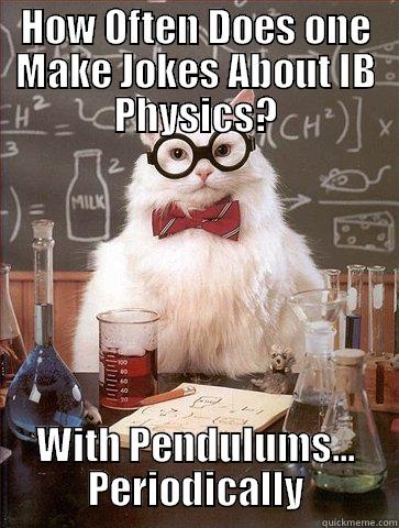 HOW OFTEN DOES ONE MAKE JOKES ABOUT IB PHYSICS? WITH PENDULUMS... PERIODICALLY Science Cat