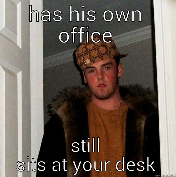 HAS HIS OWN OFFICE STILL SITS AT YOUR DESK Scumbag Steve