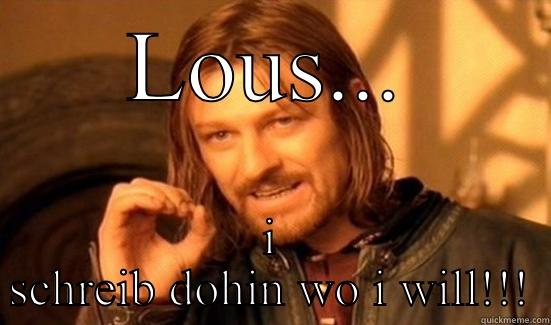 LOUS... I SCHREIB DOHIN WO I WILL!!! Boromir