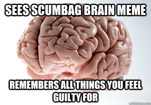 Sees scumbag brain meme remembers all things you feel guilty for  Scumbag Brain
