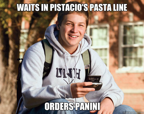 Waits in pistacio's pasta line orders panini  College Freshman