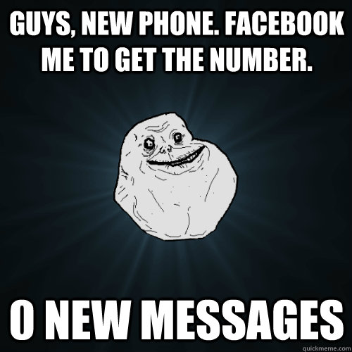 Guys, new phone. Facebook me to get the number. 0 New Messages  Forever Alone