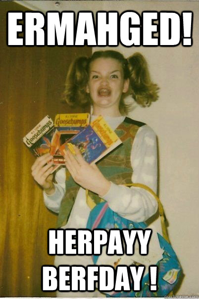 ERMAHGED! HERPAYY BERFDAY !  BERKS