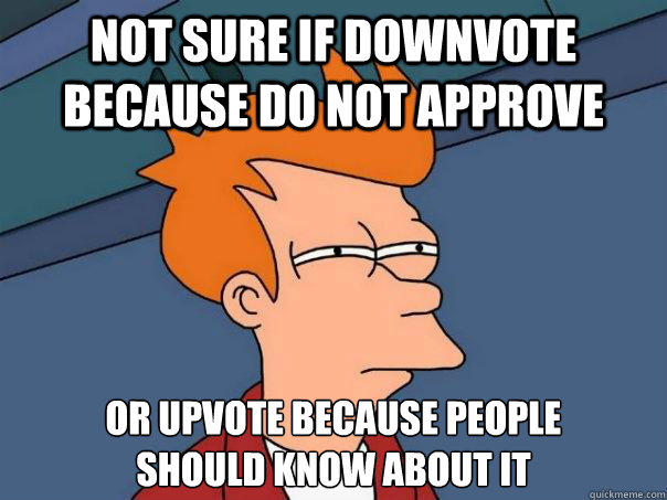 Not sure if downvote because do not approve Or upvote because people 
should know about it - Not sure if downvote because do not approve Or upvote because people 
should know about it  Futurama Fry