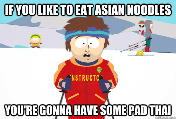 If you like to eat Asian noodles You're gonna have some pad thai  Super Cool Ski Instructor