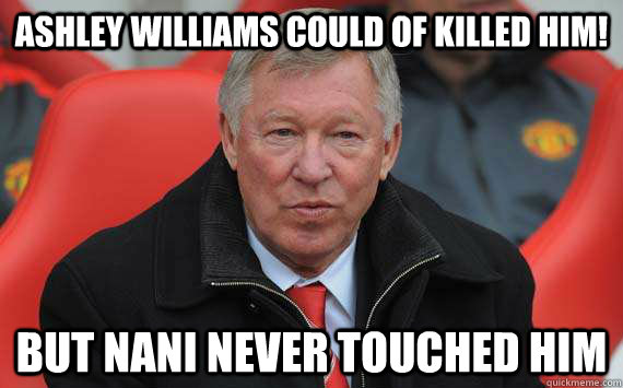 Ashley Williams could of killed him! But Nani never touched him  