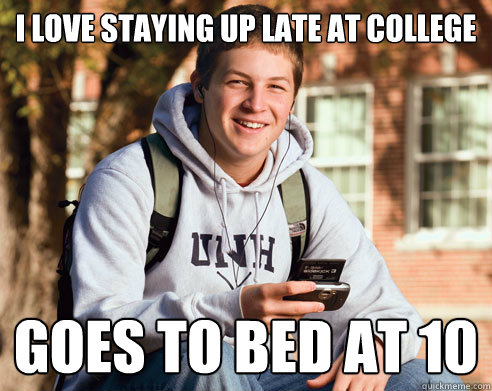 I love staying up late at college Goes to bed at 10  College Freshman