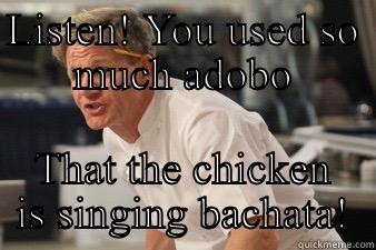 Listen! You used so much adobo that the chicken is singing bachat! - LISTEN! YOU USED SO MUCH ADOBO THAT THE CHICKEN IS SINGING BACHATA! Misc