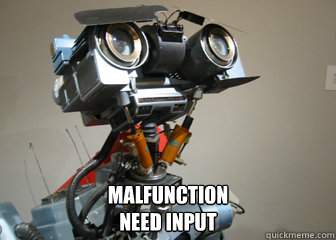  MALFUNCTION
NEED INPUT  -  MALFUNCTION
NEED INPUT   Johnny 5 Short Circuit