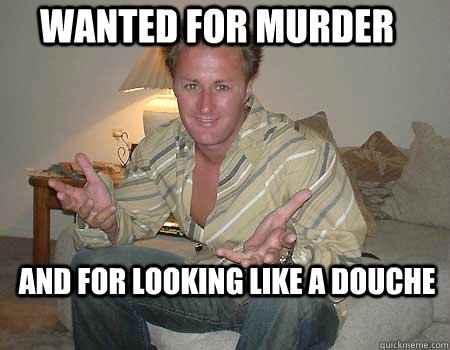 Wanted for murder and for looking like a douche  