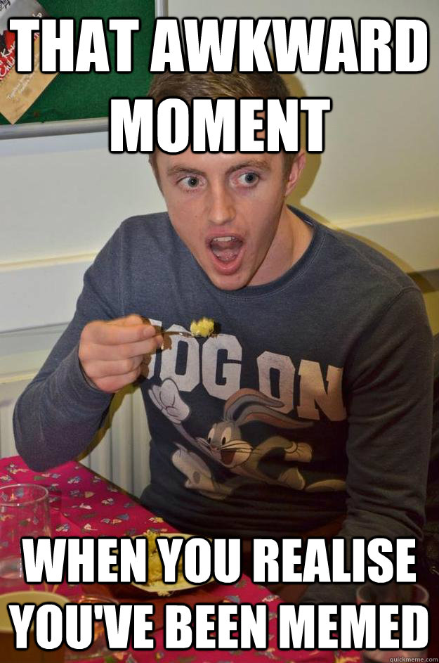 that awkward moment when you realise you've been memed - that awkward moment when you realise you've been memed  Misc