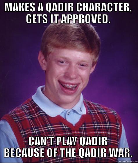MAKES A QADIR CHARACTER, GETS IT APPROVED. CAN'T PLAY QADIR BECAUSE OF THE QADIR WAR. Bad Luck Brian