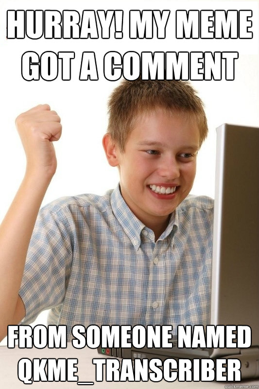 Hurray! my meme got a comment from someone named qkme_transcriber - Hurray! my meme got a comment from someone named qkme_transcriber  1st Day Internet Kid