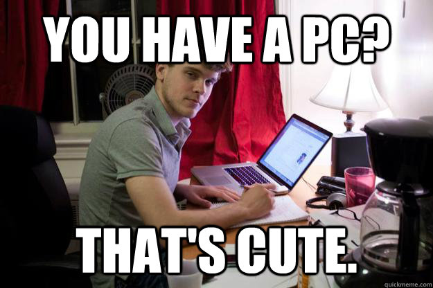You have a pc? That's cute. - You have a pc? That's cute.  Harvard Douchebag