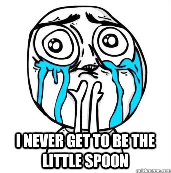  I never get to be the little spoon  Crying meme