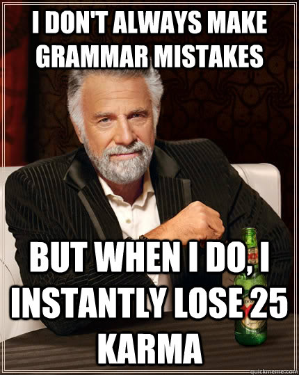I don't always make grammar mistakes but when I do, I instantly lose 25 karma  The Most Interesting Man In The World
