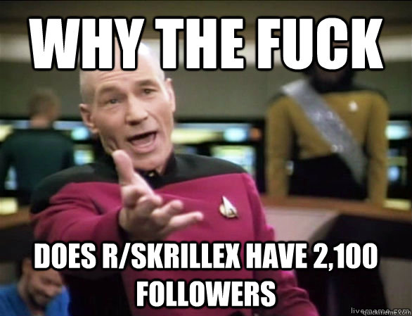 why the fuck Does r/skrillex have 2,100 followers - why the fuck Does r/skrillex have 2,100 followers  Annoyed Picard HD