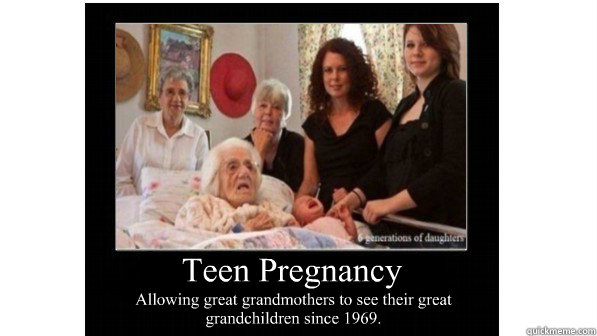 Teen Pregnancy Allowing great grandmothers to see their great grandchildren since 1969.  Teen Pregnancy Poster