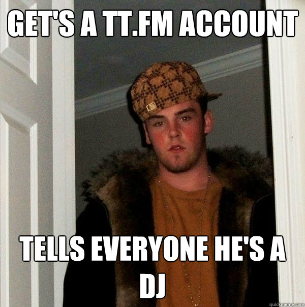 Get's a tt.fm account  Tells everyone he's a dj - Get's a tt.fm account  Tells everyone he's a dj  Scumbag Steve