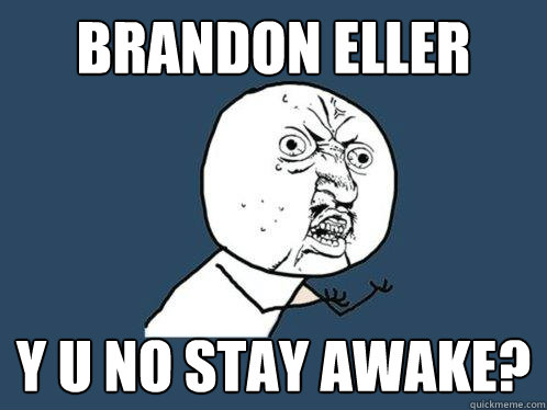 BRANDON ELLER Y U NO STAY AWAKE?  Y U No