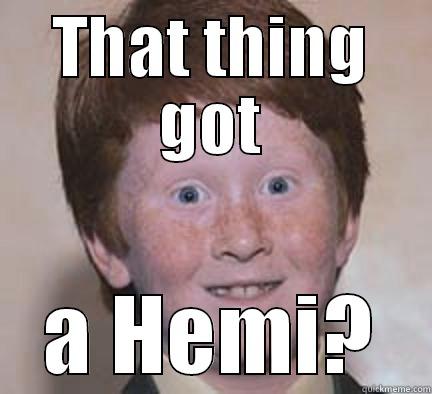 THAT THING GOT A HEMI? Over Confident Ginger