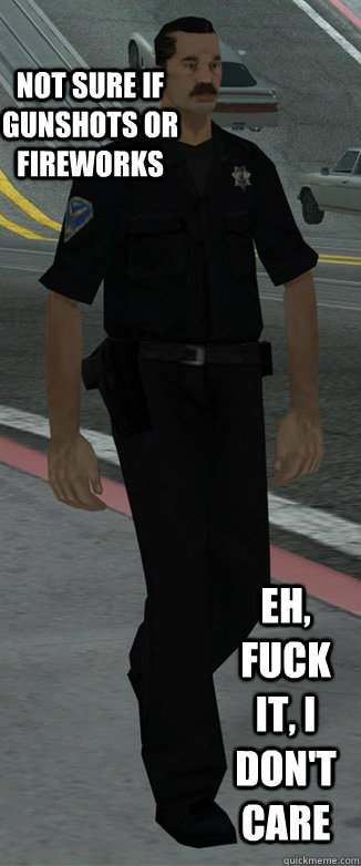 Not sure if gunshots or fireworks Eh, Fuck it, I don't care  