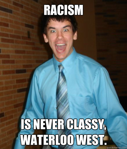 racism is never classy, waterloo west.  Brett Messenger