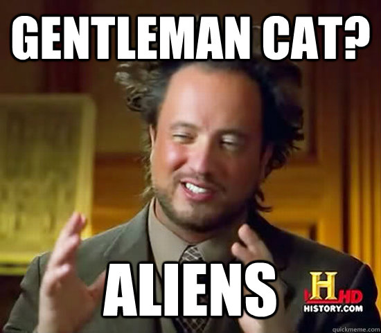 gentleman cat? aliens  Ancient Aliens