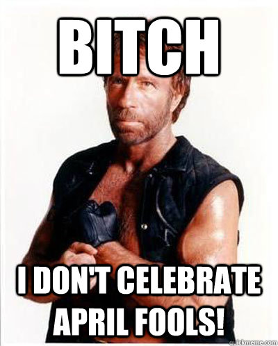 bitch i don't celebrate april fools!  Anti-Chuck Norris Facts