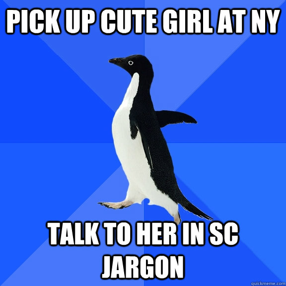 Pick up cute girl at NY Talk to her in sc jargon  Socially Awkward Penguin