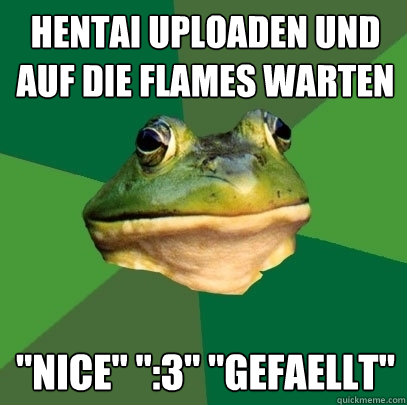 Hentai uploaden und auf die Flames warten 