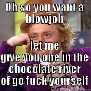 OH SO YOU WANT A BLOWJOB LET ME GIVE YOU ONE IN THE CHOCOLATE RIVER OF GO FUCK YOURSELF Condescending Wonka